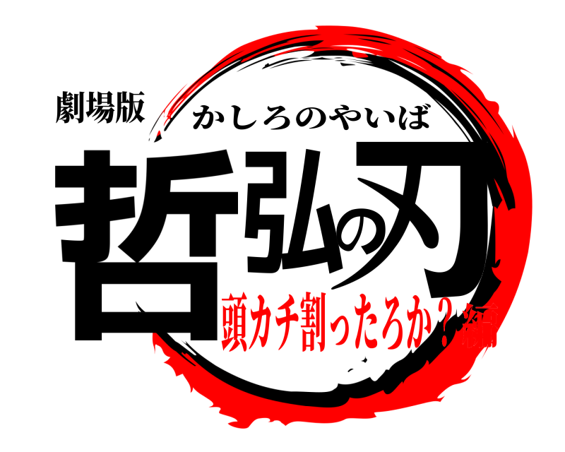 劇場版 哲弘の刃 かしろのやいば 頭カチ割ったろか？編