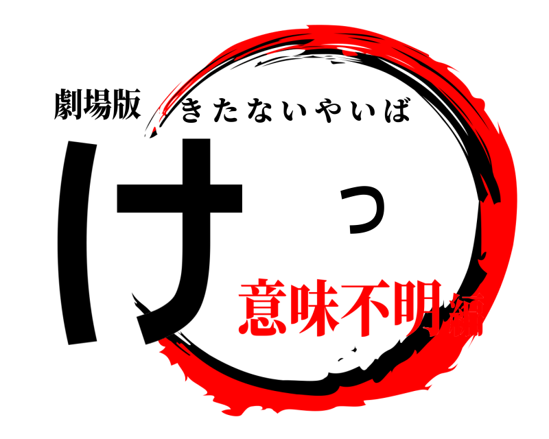 劇場版 け つ きたないやいば 意味不明編