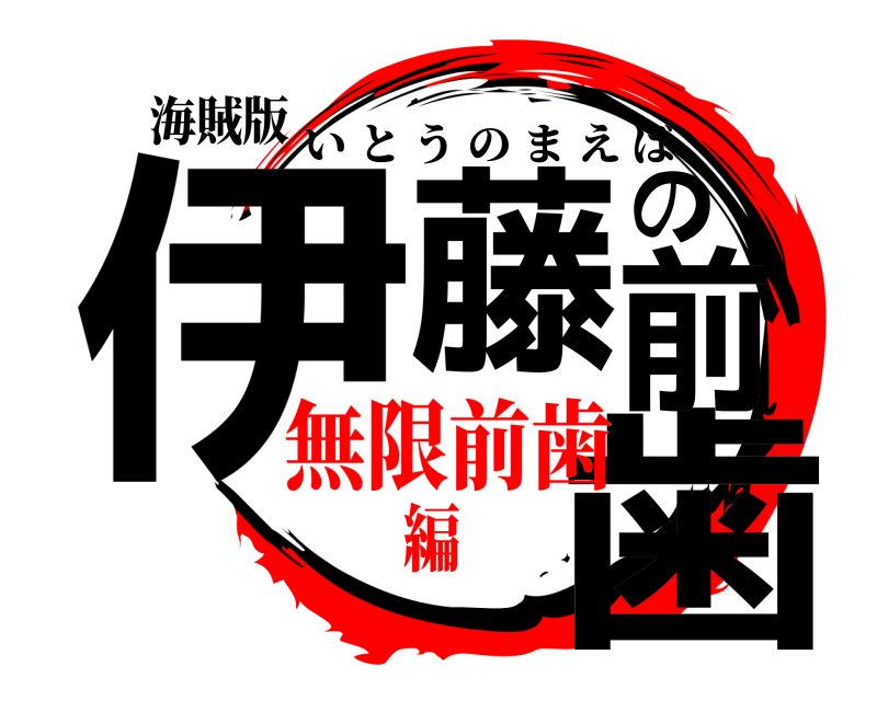 海賊版 伊藤の歯前 いとうのまえば 無限前歯編