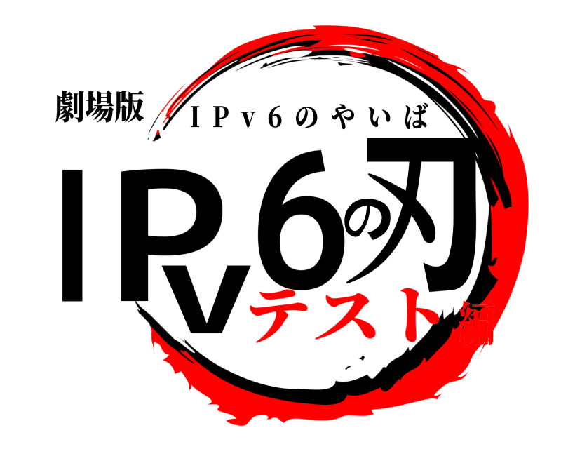 劇場版 IPv6の刃 I  P  v  6  のやいば テスト編