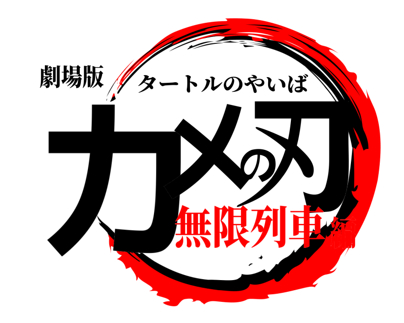 劇場版 カメの刃 タートルのやいば 無限列車編