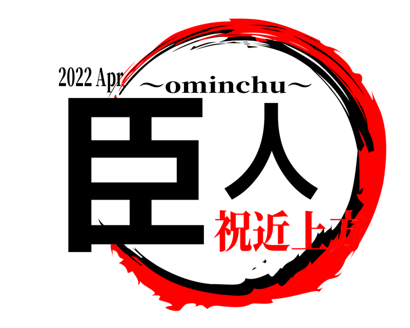 2022 Apr 臣人 〜ominchu〜 祝近上方