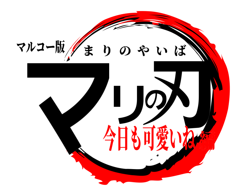 マルコー版 マリの刃 まりのやいば 今日も可愛いね編