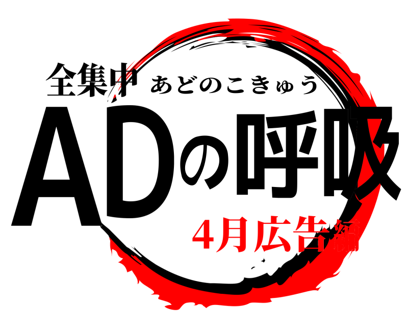 全集中 ADの呼吸 あどのこきゅう 4月広告編