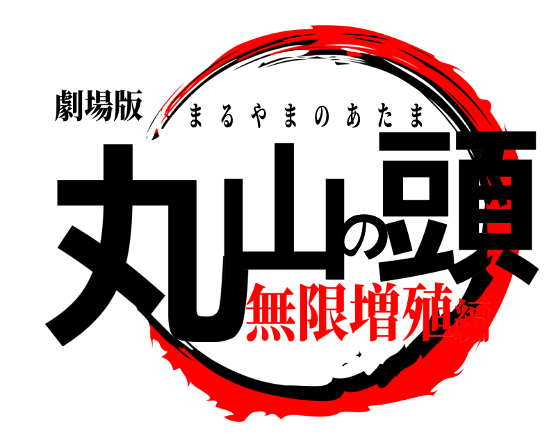 劇場版 丸山の頭 まるやまのあたま 無限増殖編