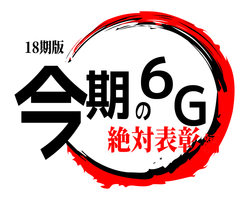 18期版 今期の6G  絶対表彰編