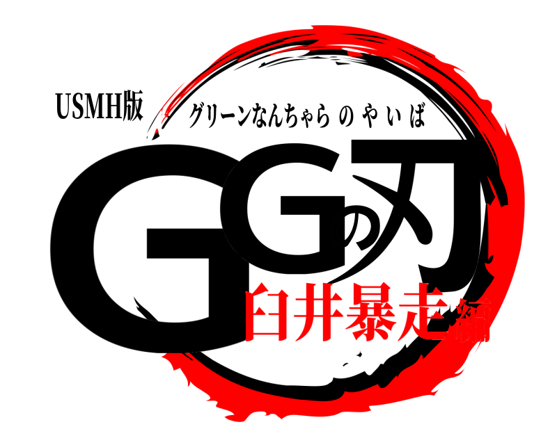 USMH版 GGの刃 グリーンなんちゃらのやいば 臼井暴走編