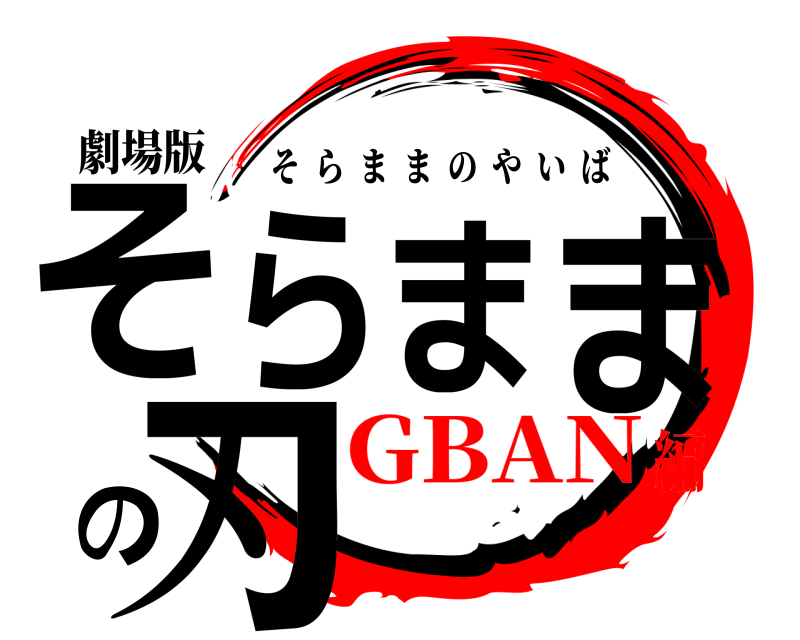 劇場版 そらままの刃 そらままのやいば GBAN編