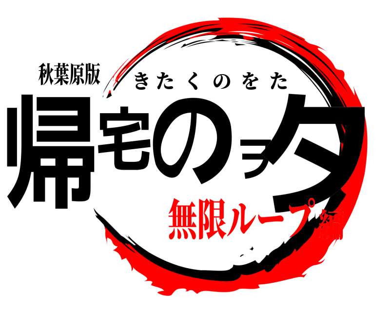 秋葉原版 帰宅のヲタ きたくのをた 無限ループ編