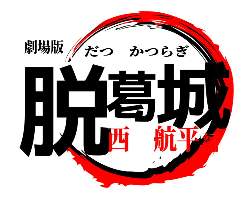 劇場版 脱 葛城 だつかつらぎ 西 航平編