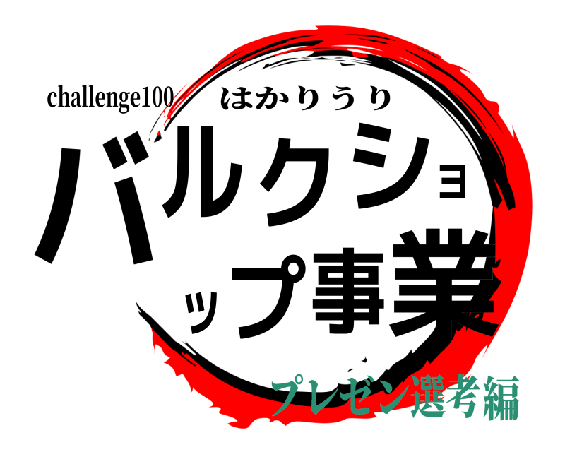 challenge100 バルクショップ事業 はかりうり プレゼン選考編