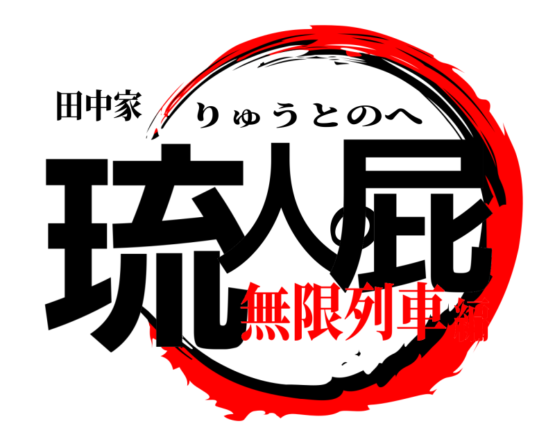 田中家 琉人の屁 りゅうとのへ 無限列車編