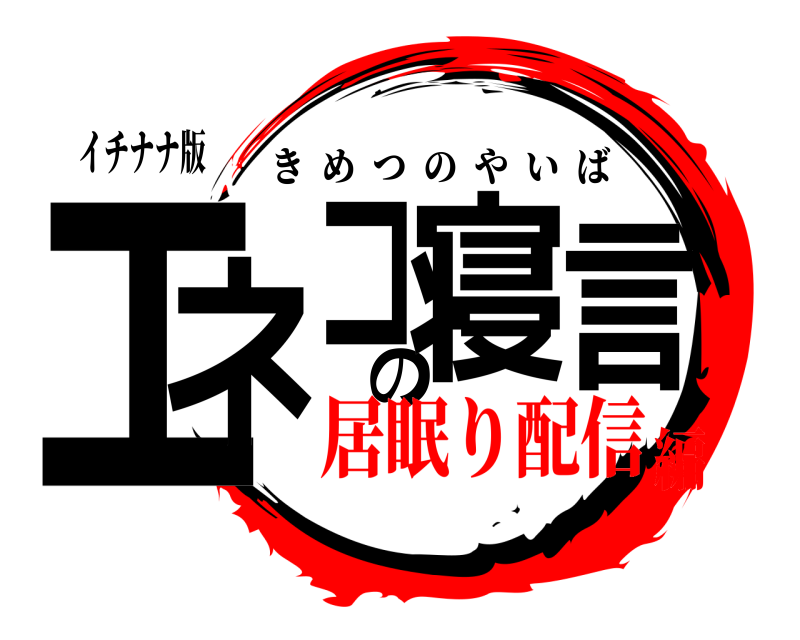 イチナナ版 エネコの寝言 きめつのやいば 居眠り配信編