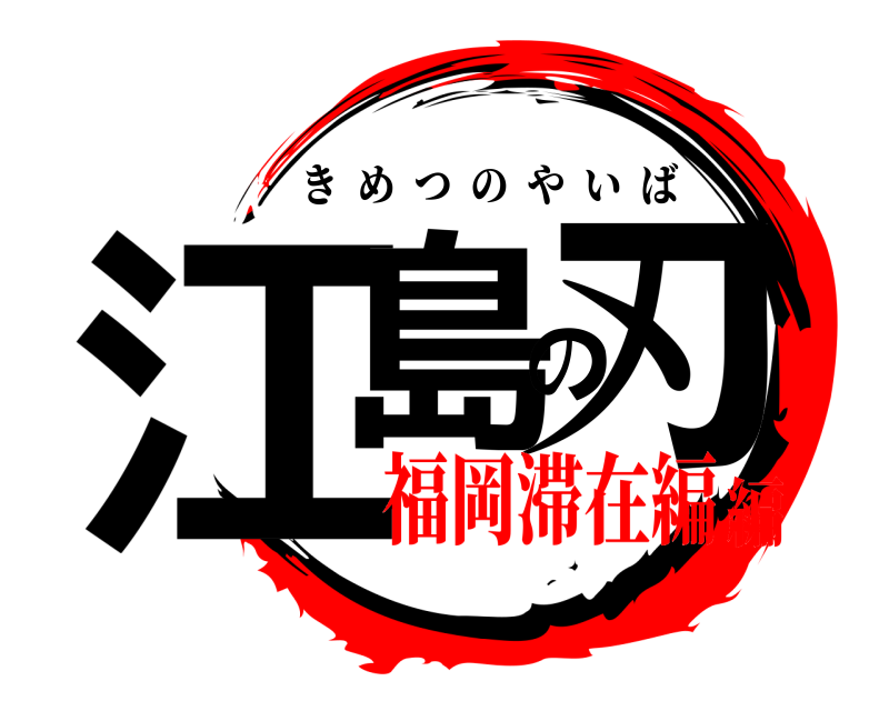  江島の刃 きめつのやいば 福岡滞在編編