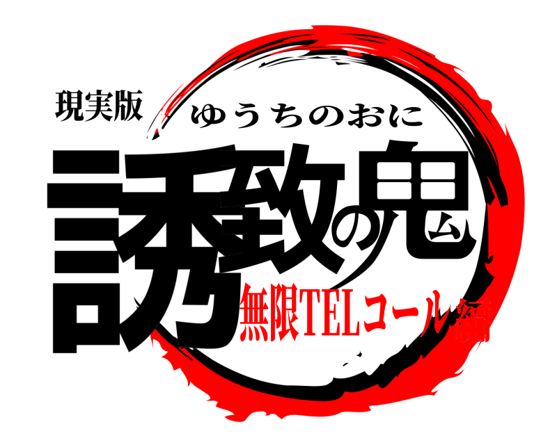 現実版 誘致の鬼 ゆうちのおに 無限TELコール編