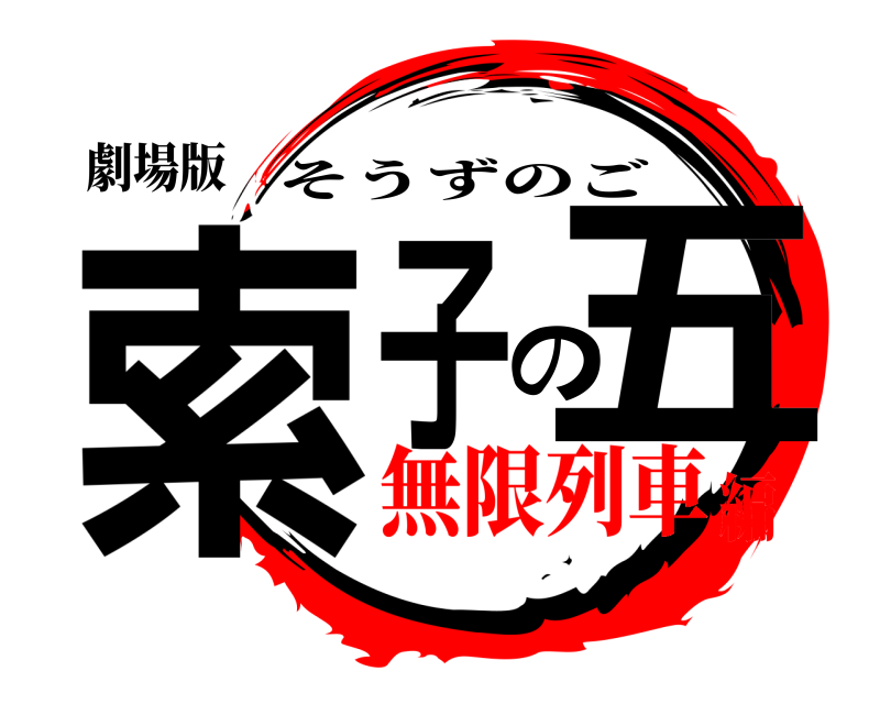 劇場版 索子の五 そうずのご 無限列車編