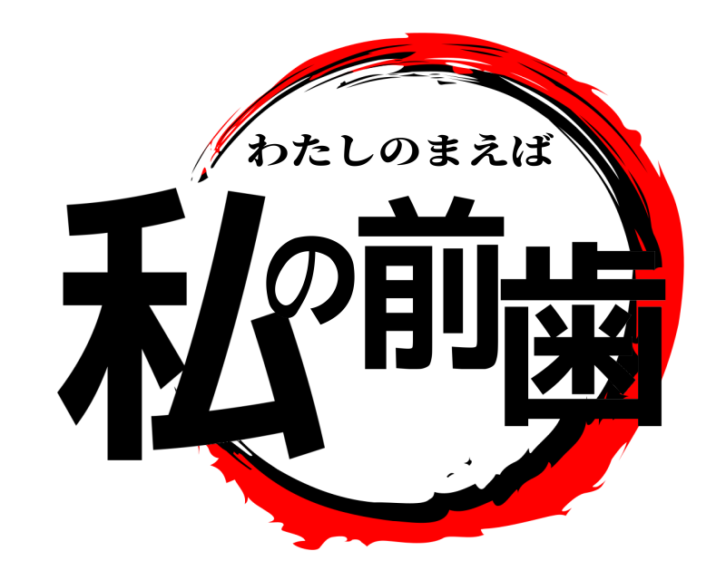  私の前歯 わたしのまえば 