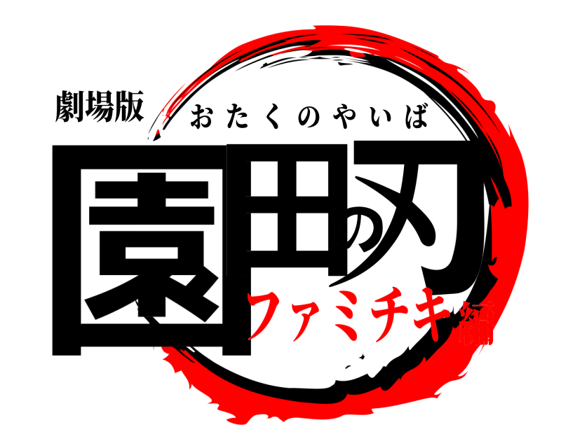 劇場版 園田の刃 おたくのやいば ファミチキ編