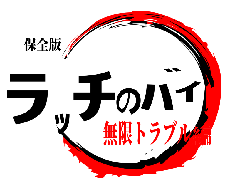 保全版 ﾗｯﾁのﾊﾞｲ  無限トラブル編