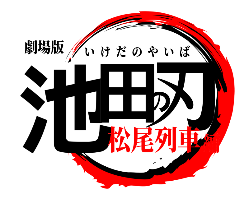劇場版 池田の刃 いけだのやいば 松尾列車編