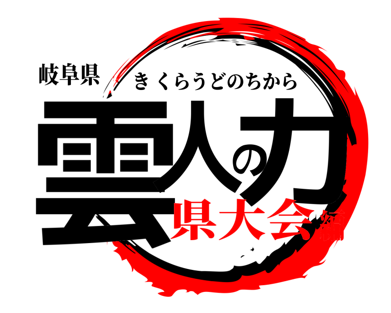 岐阜県 雲人の力 きくらうどのちから 県大会編