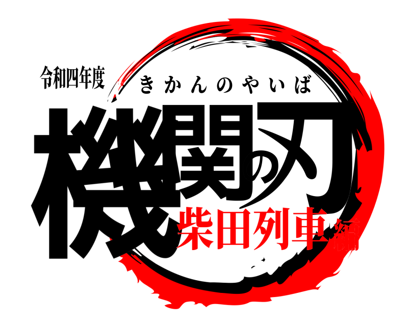 令和四年度 機関の刃 きかんのやいば 柴田列車編