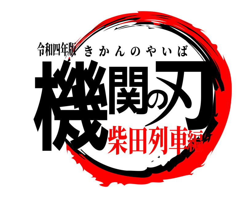 令和四年版 機関の刃 きかんのやいば 柴田列車編