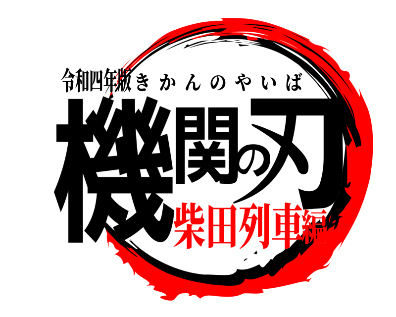 令和四年版 機関の刃 きかんのやいば 柴田列車編