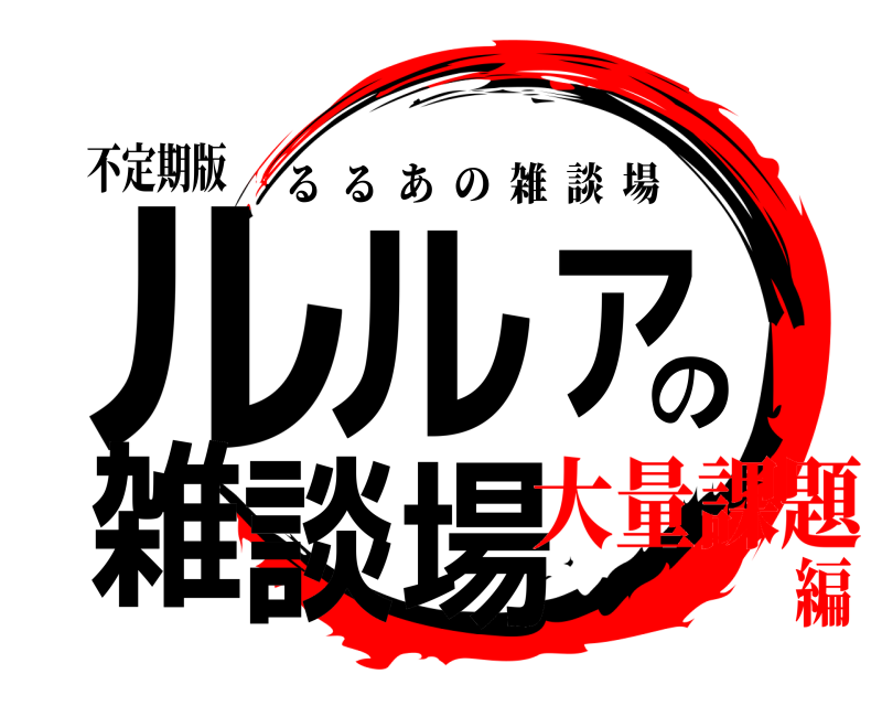 不定期版 ルルのルア雑談場 るるあの雑談場 大量課題編