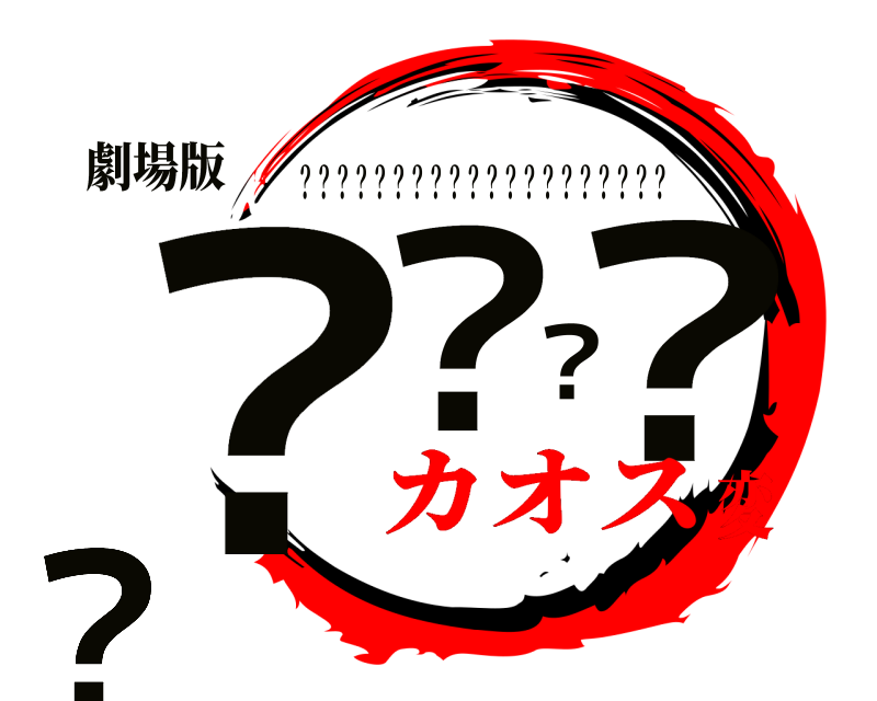 劇場版 ？？？？？？？？？？ ？？？？？？？？？？？？？？？？？？？？ カオス変