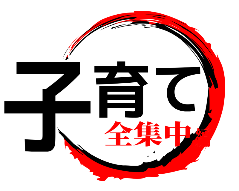  子育て  全集中編