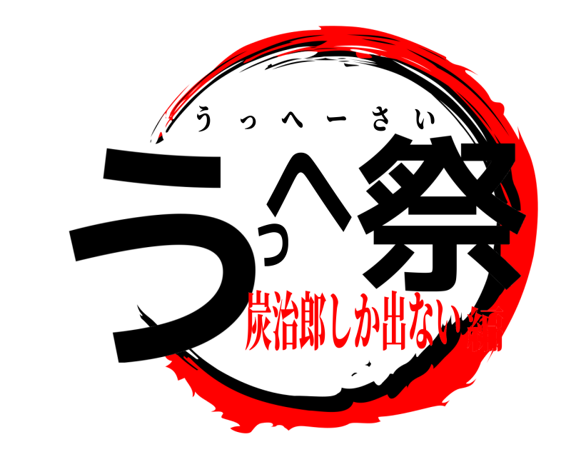  うへ 祭っ うっへーさい 炭治郎しか出ない編