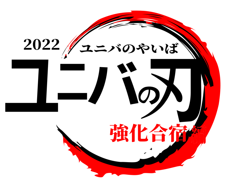 2022 ユニバの刃 ユニバのやいば 強化合宿編