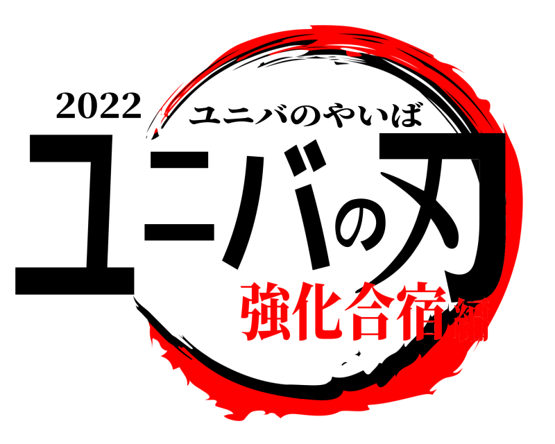 2022 ユニバの刃 ユニバのやいば 強化合宿編