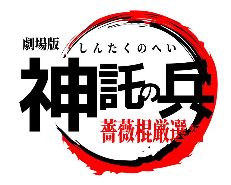 劇場版 神託の兵 しんたくのへい 薔薇棍厳選編