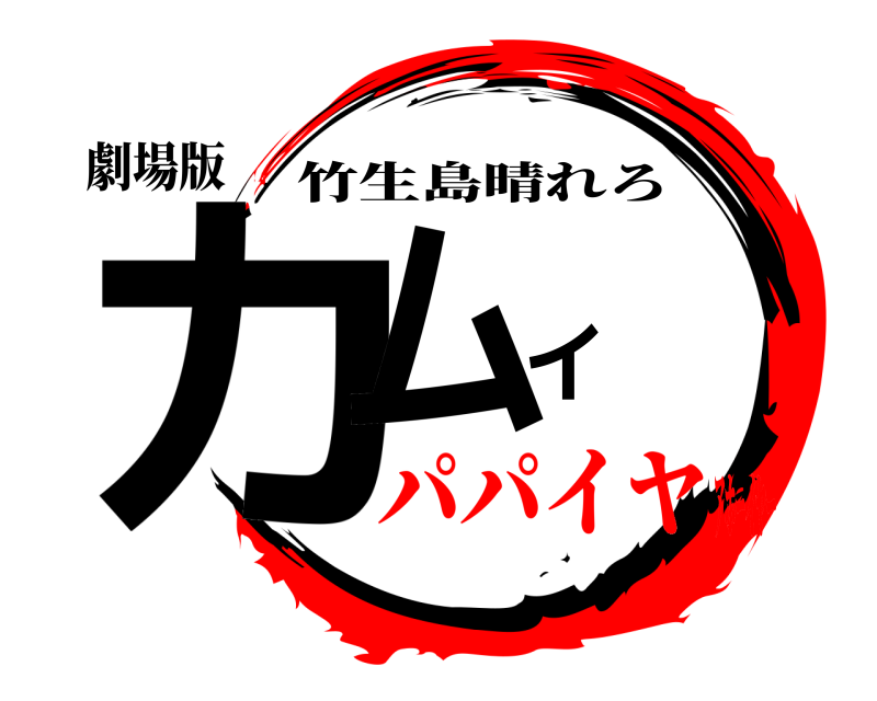 劇場版 カムイ 竹生島晴れろ パパイヤｱﾎｰｲﾔｰ