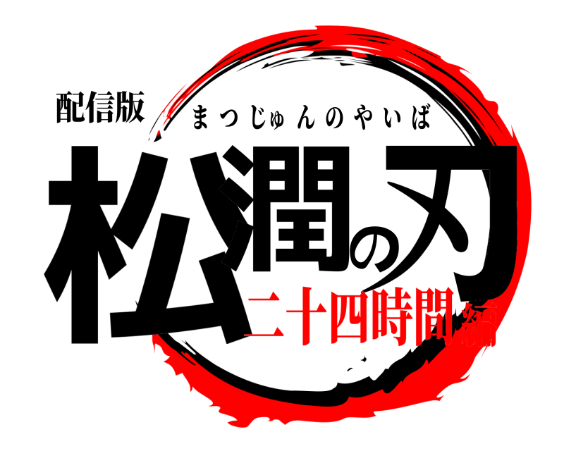配信版 松潤の刃 まつじゅんのやいば 二十四時間編