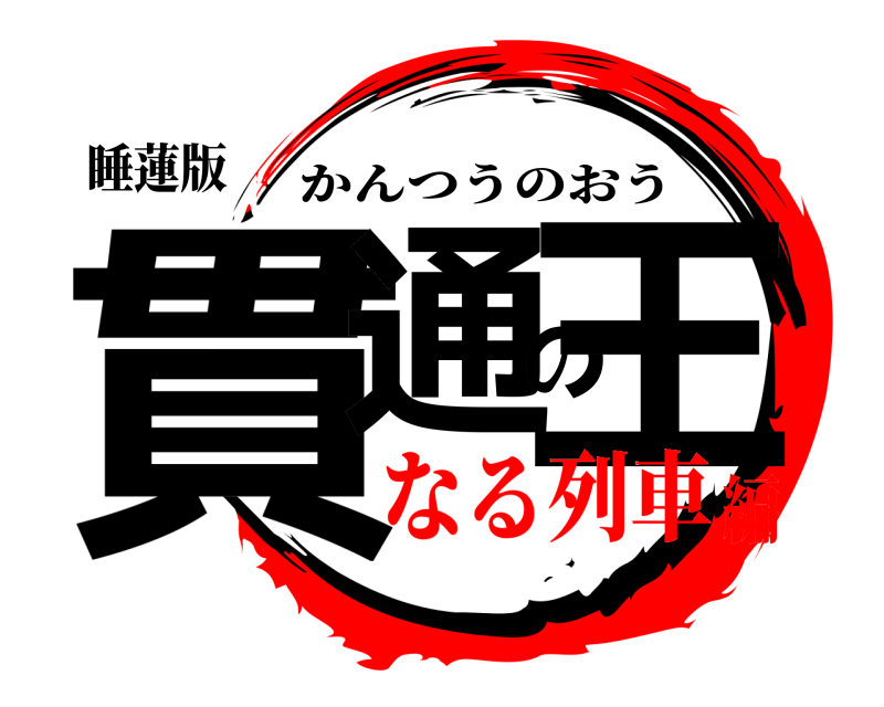 睡蓮版 貫通の王 かんつうのおう なる列車編