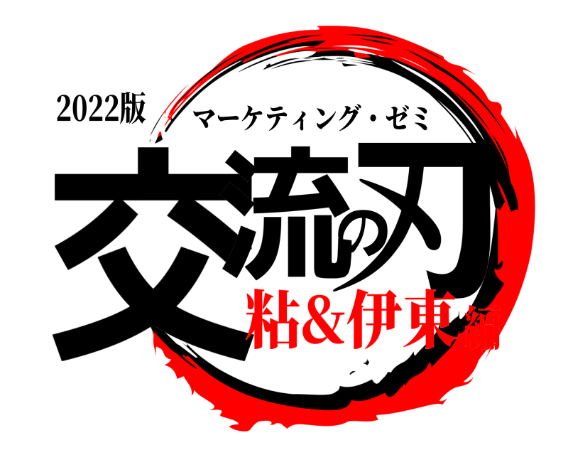 2022版 交流の刃 マーケティング・ゼミ 粘&伊東編