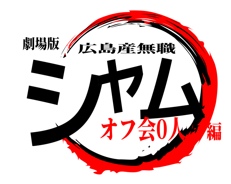 劇場版 シャ ム 広島産無職 オフ会0人編