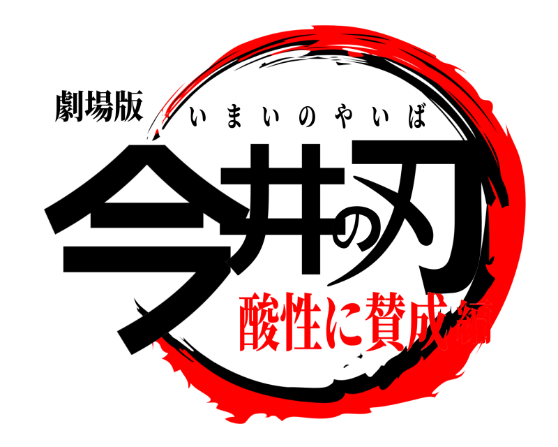 劇場版 今井の刃 いまいのやいば 酸性に賛成編