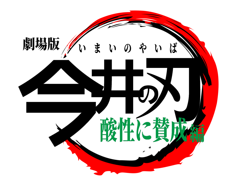劇場版 今井の刃 いまいのやいば 酸性に賛成編