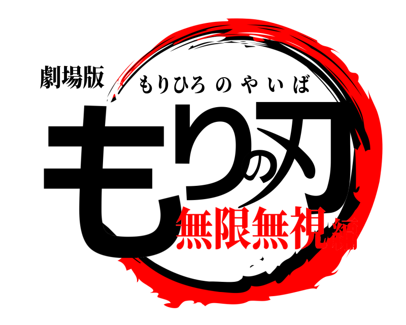 劇場版 もりの刃 もりひろのやいば 無限無視編