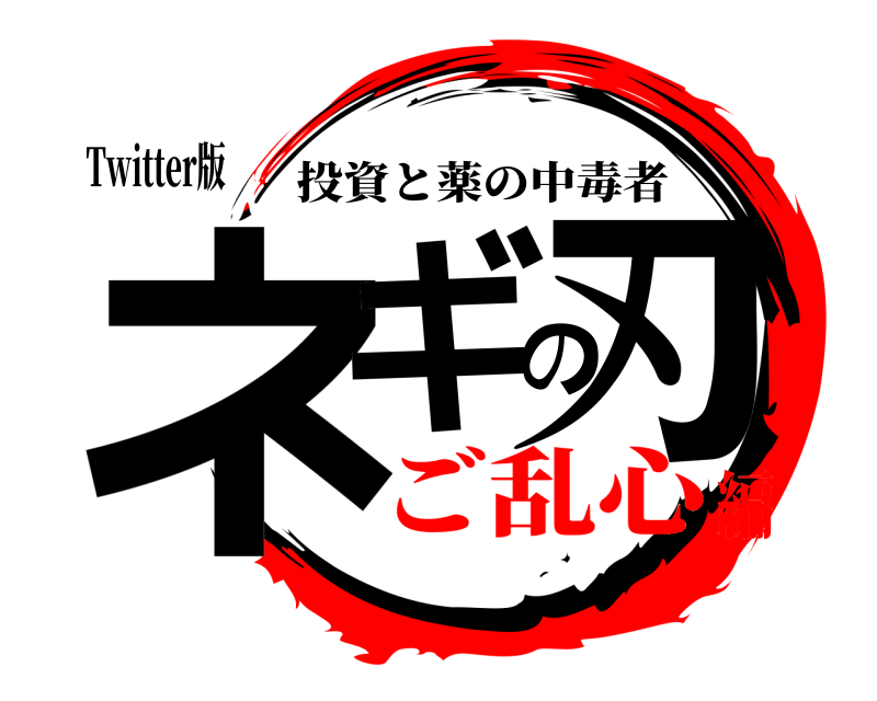 Twitter版 ネギの刃 投資と薬の中毒者 ご乱心編