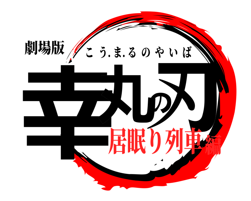 劇場版 幸丸の刃 こう. ま. るのやいば 居眠り列車編