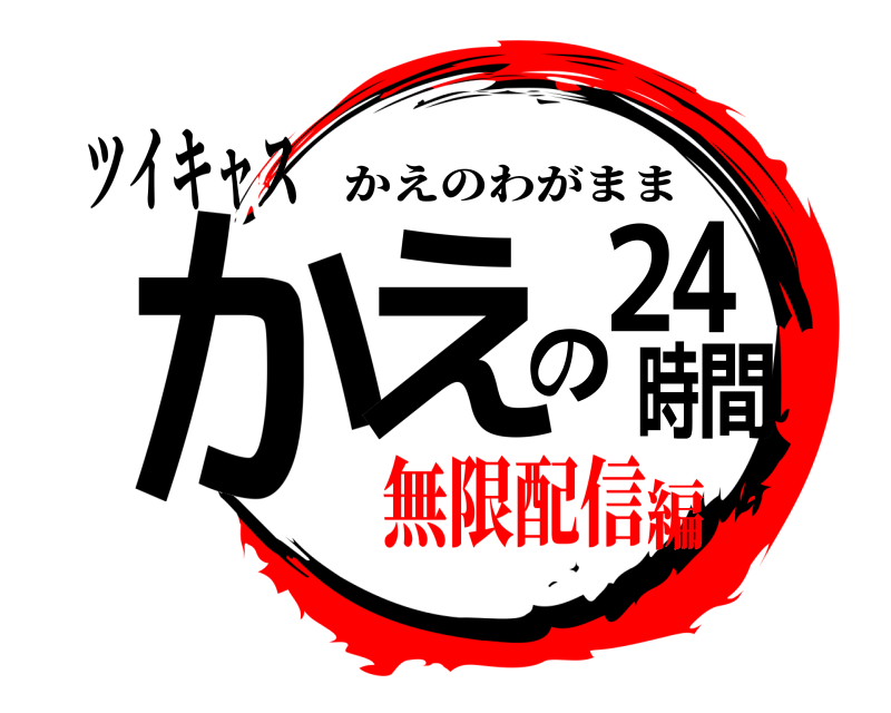 ツイキャス かえの24時間 かえのわがまま 無限配信編