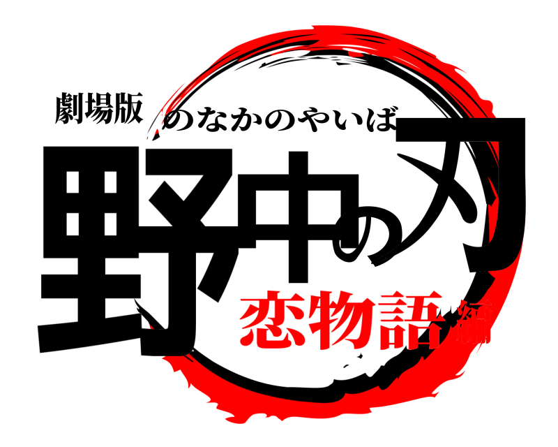 劇場版 野中の刃 のなかのやいば 恋物語編