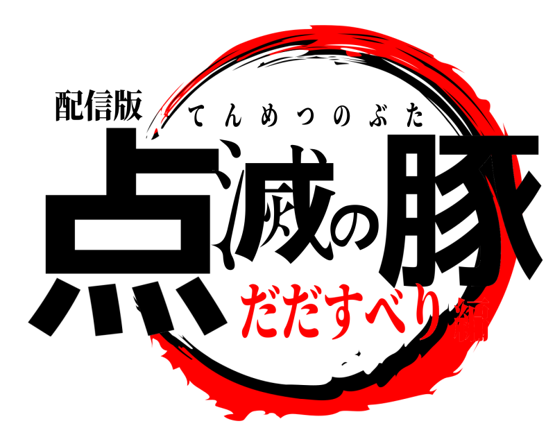 配信版 点滅の豚 てんめつのぶた だだすべり編