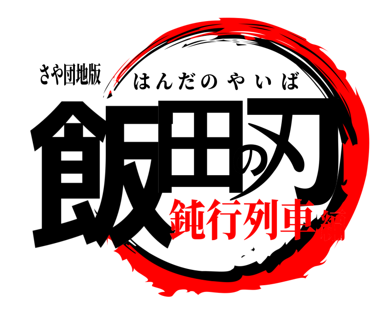 さや団地版 飯田の刃 はんだのやいば 鈍行列車編
