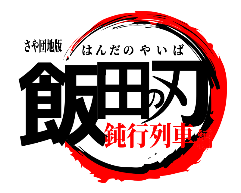 さや団地版 飯田の刃 はんだのやいば 鈍行列車編
